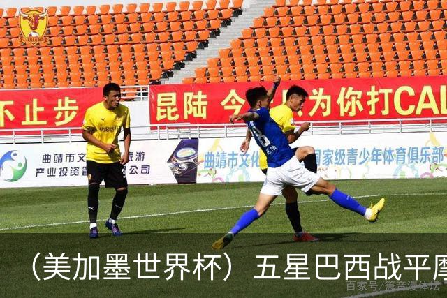 （美加墨世界杯）五星巴西战平摩洛哥 圣保罗球迷仍充满信心